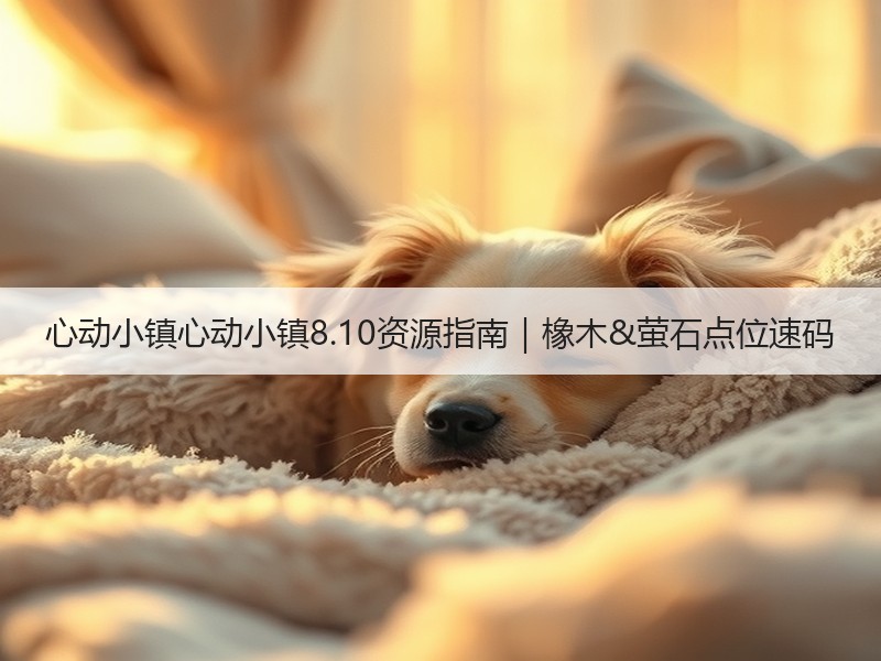 心动小镇心动小镇8.10资源指南｜橡木&萤石点位速码