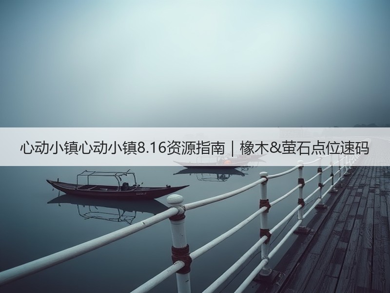 心动小镇心动小镇8.16资源指南｜橡木&萤石点位速码